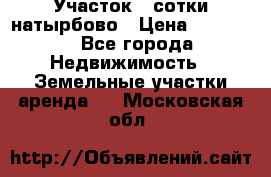 Участок 33сотки натырбово › Цена ­ 50 000 - Все города Недвижимость » Земельные участки аренда   . Московская обл.